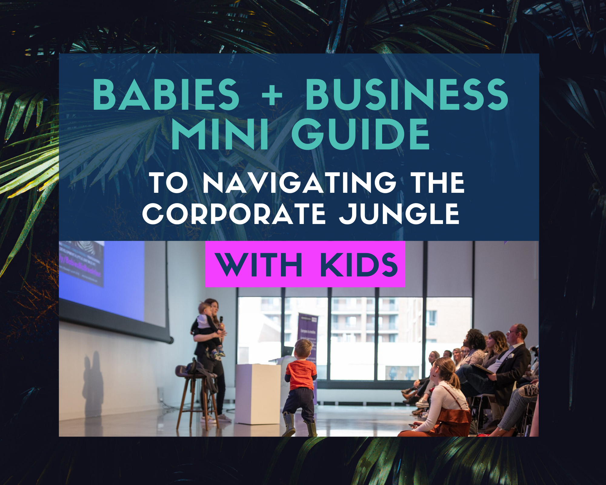 Babies + Business Free Mini Guide To Navigating The Corporate Jungle With Kids